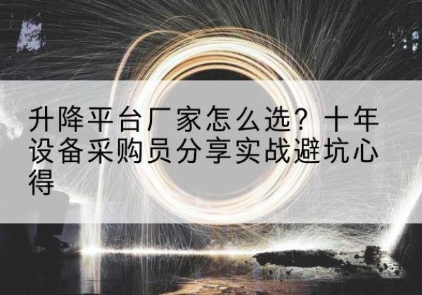 湘乡升降平台厂家-怎么选？十年设备采购员分享实战避坑心得
