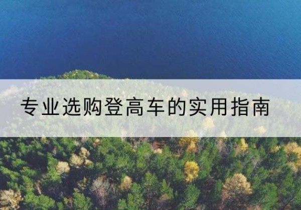湘乡电动登高车厂家推荐-专业选购登高车的实用指南